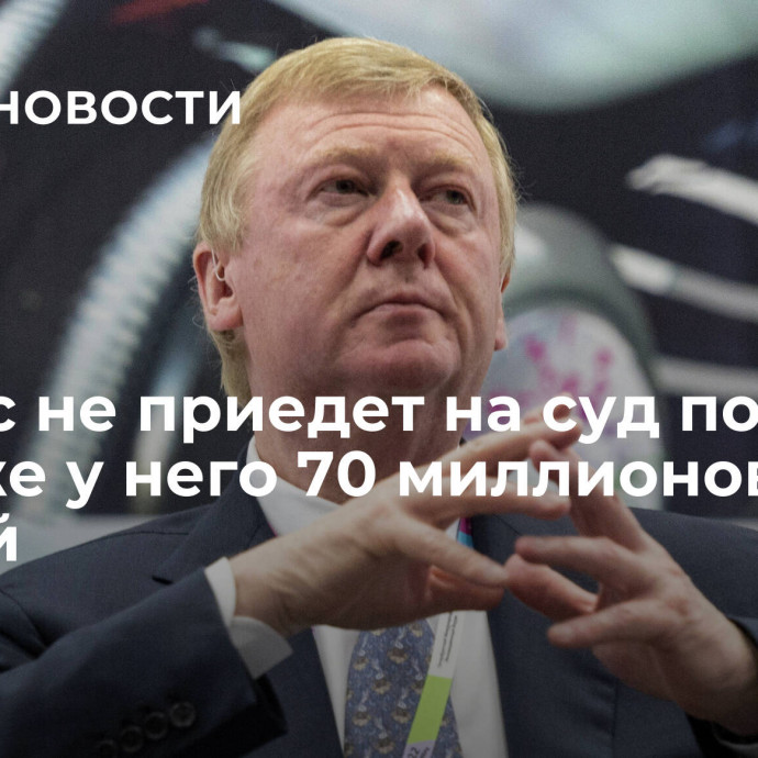 Чубайс не приедет на суд по делу о краже у него 70 миллионов рублей