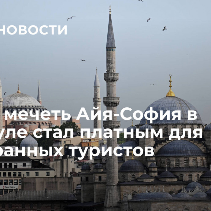 Вход в мечеть Айя-София в Стамбуле стал платным для иностранных туристов