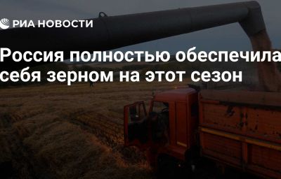 Россия полностью обеспечила себя зерном на этот сезон