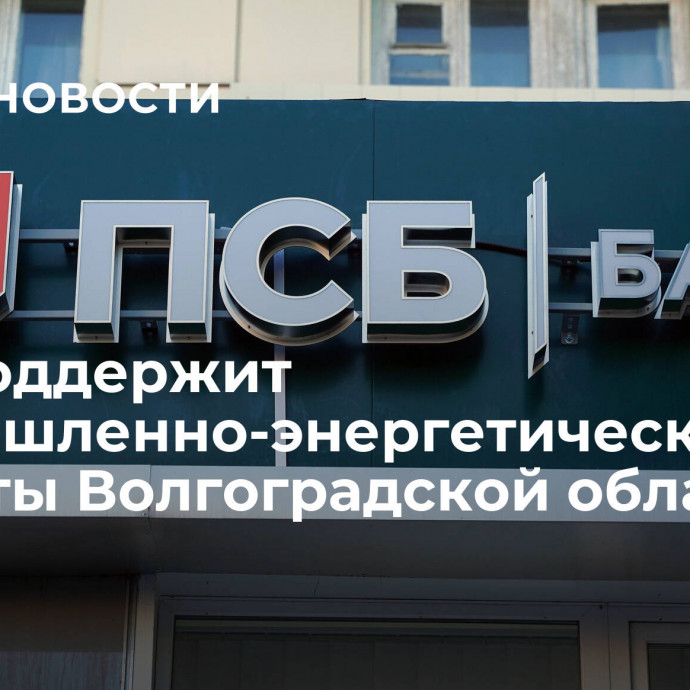 ПСБ поддержит промышленно-энергетические проекты Волгоградской области