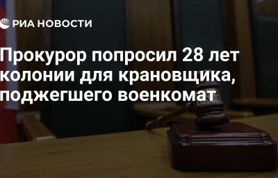 Прокурор попросил 28 лет колонии для крановщика, поджегшего военкомат