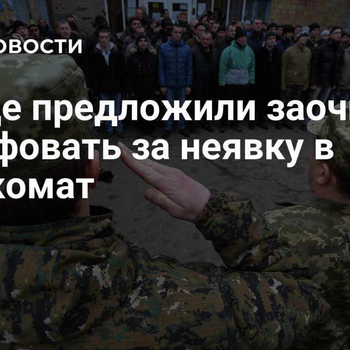 В Раде предложили заочно штрафовать за неявку в военкомат