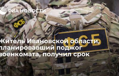 Житель Ивановской области, планировавший поджог военкомата, получил срок