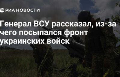 Генерал ВСУ рассказал, из-за чего посыпался фронт украинских войск