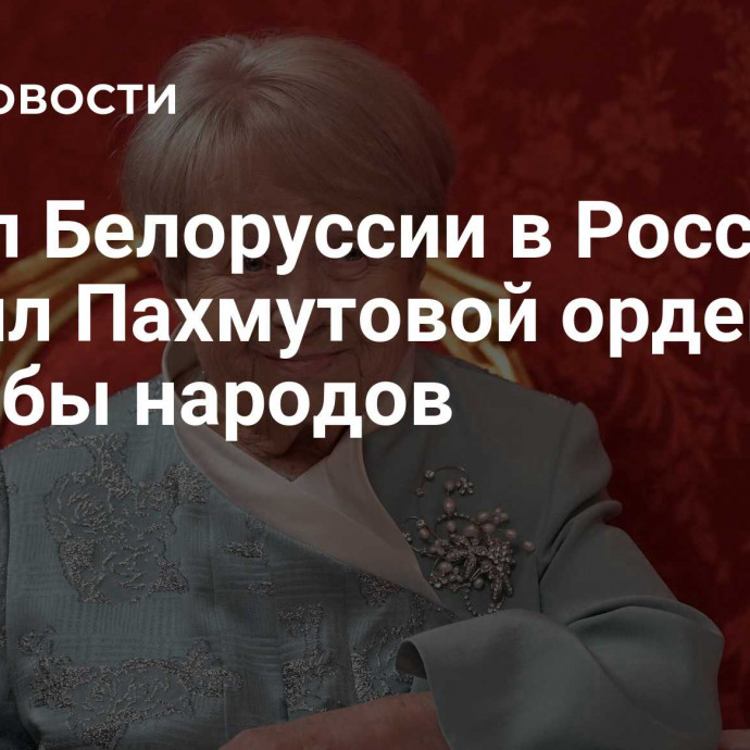 Посол Белоруссии в России вручил Пахмутовой орден Дружбы народов