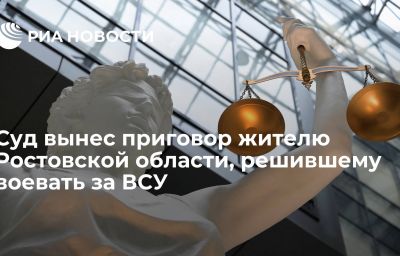 Суд вынес приговор жителю Ростовской области, решившему воевать за ВСУ