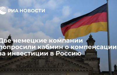 Две немецкие компании попросили кабмин о компенсации за инвестиции в Россию