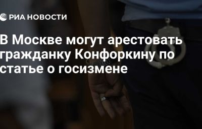 В Москве могут арестовать гражданку Конфоркину по статье о госизмене