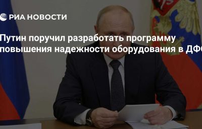 Путин поручил разработать программу повышения надежности оборудования в ДФО