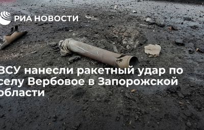 ВСУ нанесли ракетный удар по селу Вербовое в Запорожской области