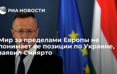 Мир за пределами Европы не понимает ее позиции по Украине, заявил Сийярто