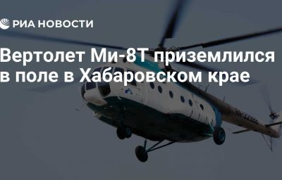 Вертолет Ми-8Т приземлился в поле в Хабаровском крае