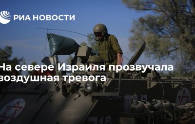 На севере Израиля прозвучала воздушная тревога