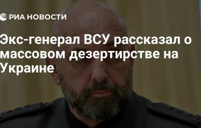 Экс-генерал ВСУ рассказал о массовом дезертирстве на Украине