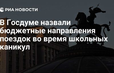 В Госдуме назвали бюджетные направления поездок во время школьных каникул