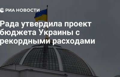 Рада утвердила проект бюджета Украины с рекордными расходами