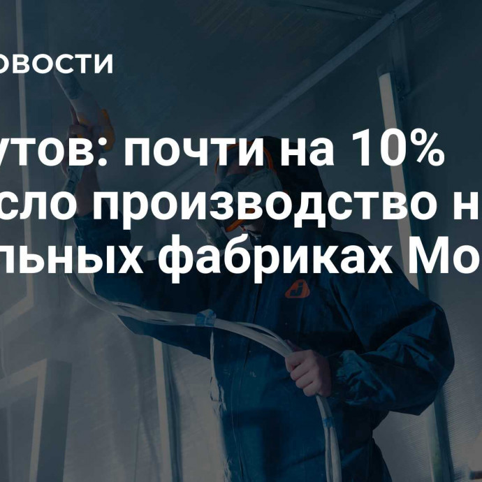 Ликсутов: почти на 10% выросло производство на мебельных фабриках Москвы