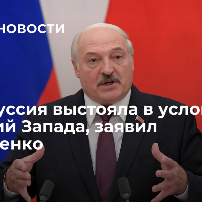 Белоруссия выстояла в условиях санкций Запада, заявил Лукашенко