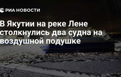 В Якутии на реке Лене столкнулись два судна на воздушной подушке