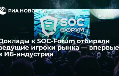 Доклады к SOC-Forum отбирали ведущие игроки рынка — впервые в ИБ-индустрии