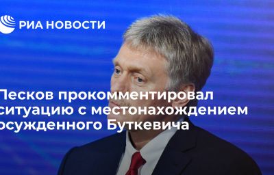 Песков прокомментировал ситуацию с местонахождением осужденного Буткевича