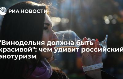 "Винодельня должна быть красивой": чем удивит российский энотуризм