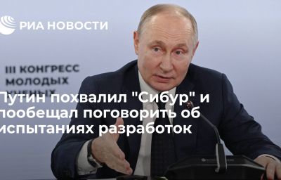 Путин похвалил "Сибур" и пообещал поговорить об испытаниях разработок