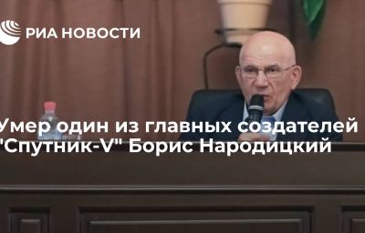 Умер один из главных создателей "Спутник-V" Борис Народицкий