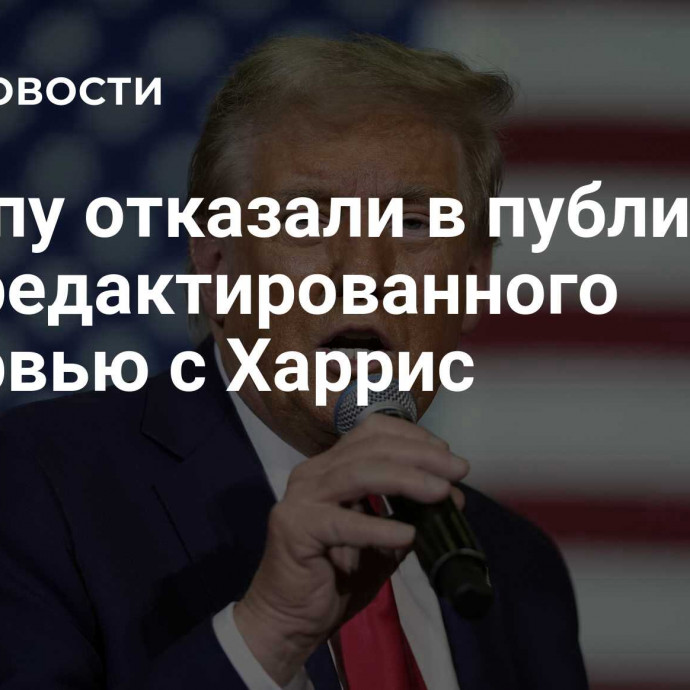 Трампу отказали в публикации неотредактированного интервью с Харрис