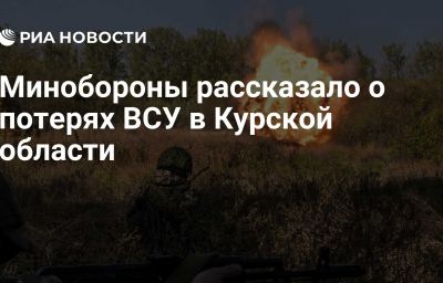 Минобороны рассказало о потерях ВСУ в Курской области