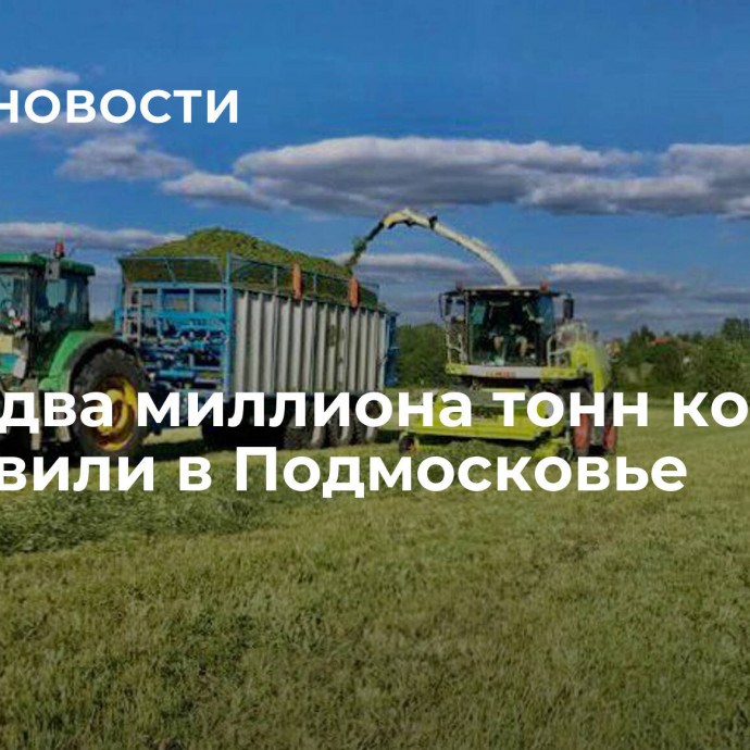 Почти два миллиона тонн кормов заготовили в Подмосковье