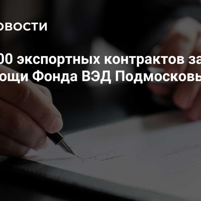 Более 100 экспортных контрактов заключили при помощи Фонда ВЭД Подмосковья