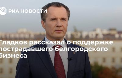 Гладков рассказал о поддержке пострадавшего белгородского бизнеса