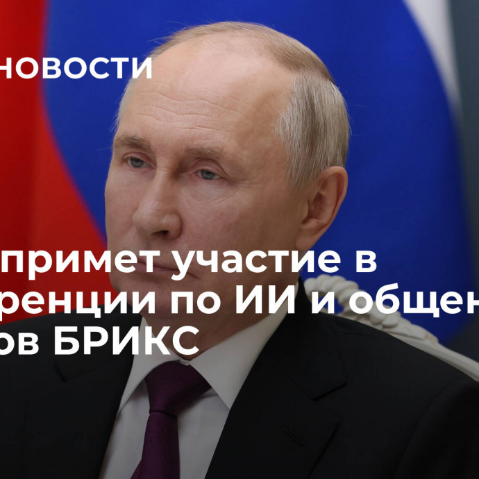 Путин примет участие в конференции по ИИ и общении лидеров БРИКС