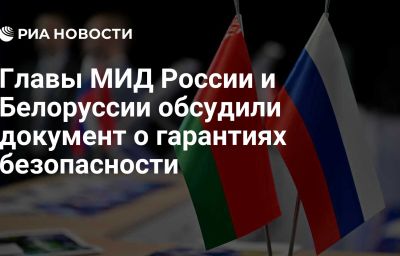 Главы МИД России и Белоруссии обсудили документ о гарантиях безопасности