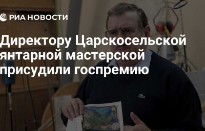 Директору Царскосельской янтарной мастерской присудили госпремию