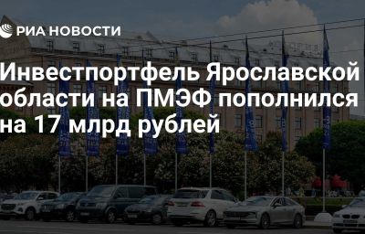 Инвестпортфель Ярославской области на ПМЭФ пополнился на 17 млрд рублей
