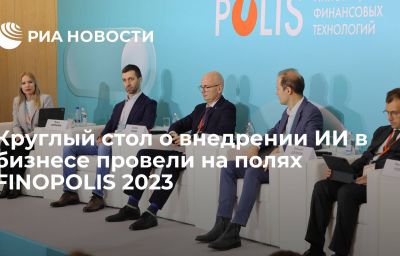 Круглый стол о внедрении ИИ в бизнесе провели на полях FINOPOLIS 2023