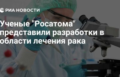 Ученые "Росатома" представили разработки в области лечения рака