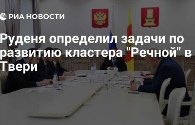 Руденя определил задачи по развитию кластера "Речной" в Твери