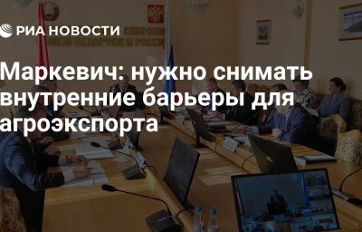 Маркевич: нужно снимать внутренние барьеры для агроэкспорта