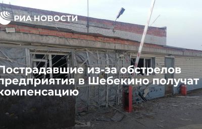 Пострадавшие из-за обстрелов предприятия в Шебекино получат компенсацию