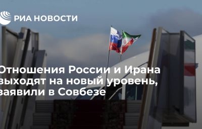 Отношения России и Ирана выходят на новый уровень, заявили в Совбезе