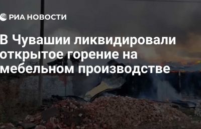 В Чувашии ликвидировали открытое горение на мебельном производстве