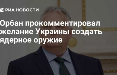 Орбан прокомментировал желание Украины создать ядерное оружие