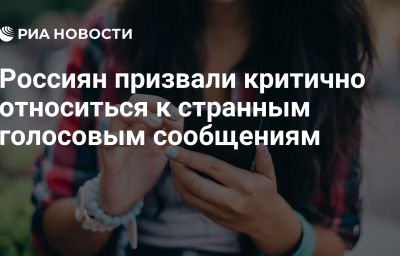 Россиян призвали критично относиться к странным голосовым сообщениям