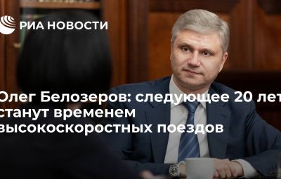 Олег Белозеров: следующее 20 лет станут временем высокоскоростных поездов