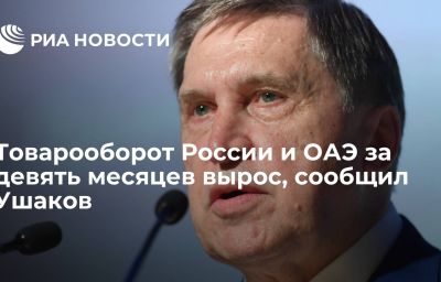 Товарооборот России и ОАЭ за девять месяцев вырос, сообщил Ушаков