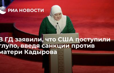 В ГД заявили, что США поступили глупо, введя санкции против матери Кадырова