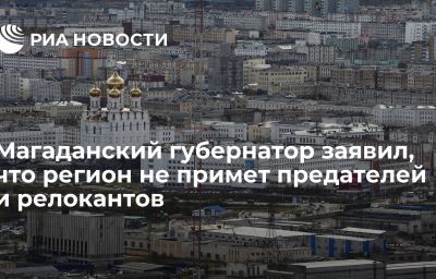 Магаданский губернатор заявил, что регион не примет предателей и релокантов